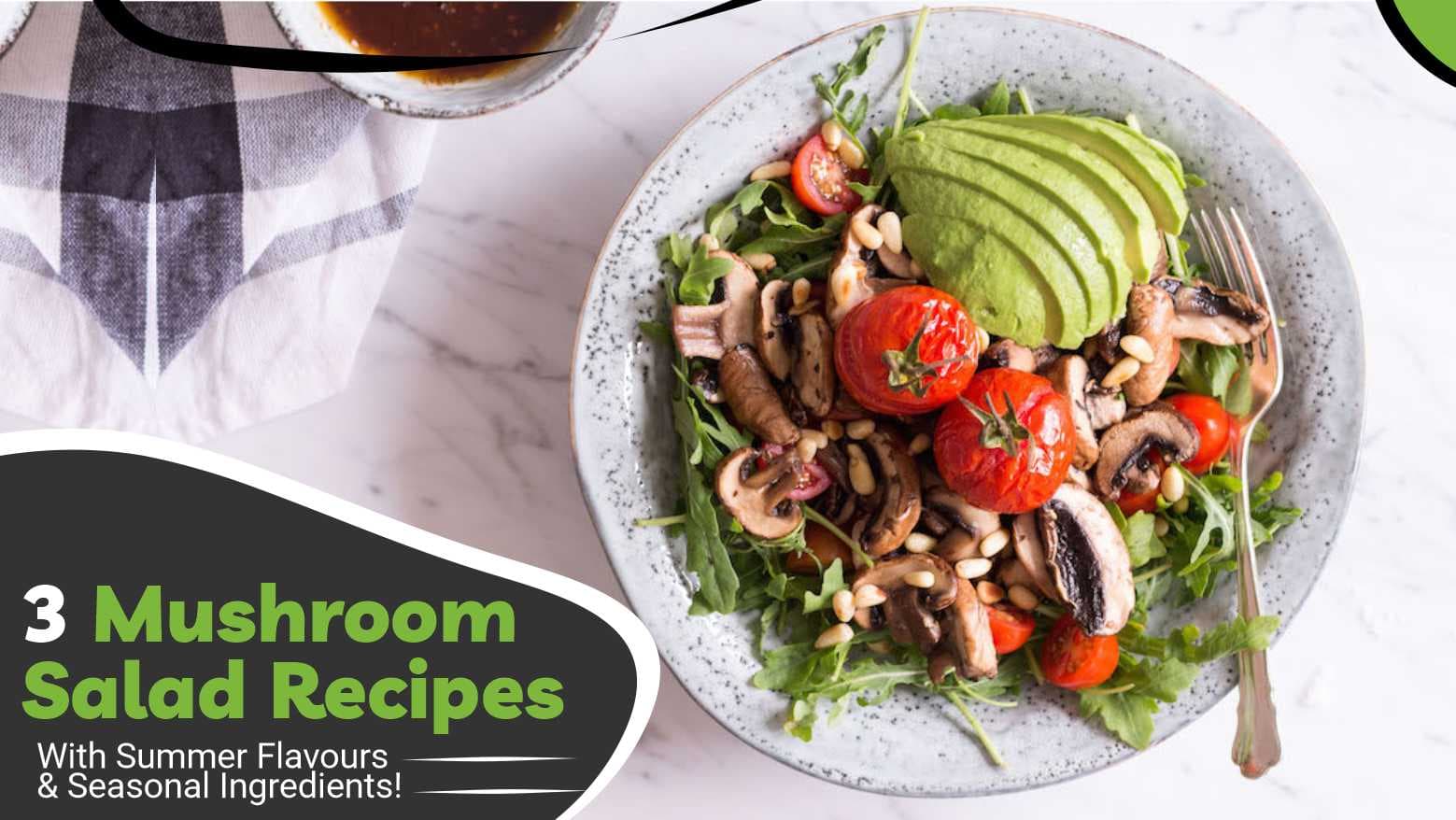 3 Mushroom Salad Recipes With Summer Flavours & Seasonal Ingredients!