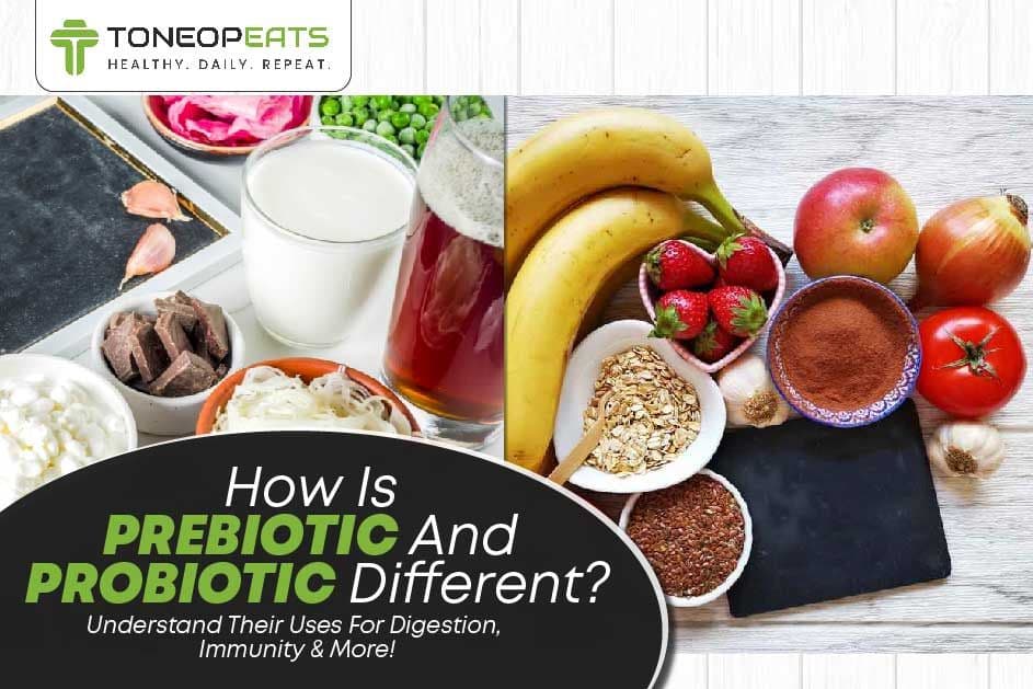 How Is Prebiotic And Probiotic Different? Understand Their Uses For Digestion, Immunity & More!