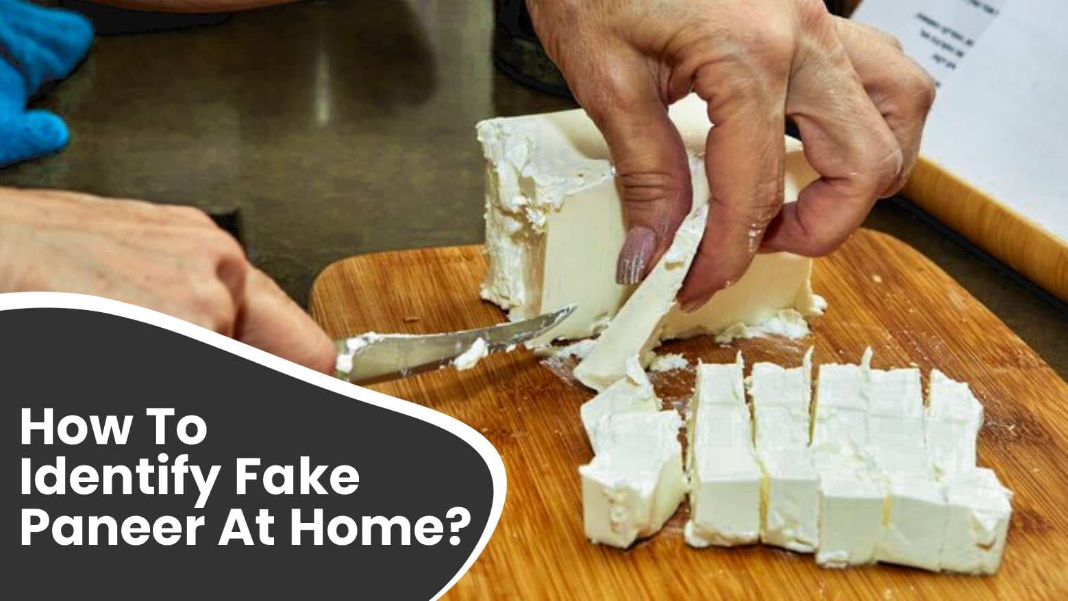 How To Identify Fake Paneer At Home? 5 Ways & Tests To Distinguish Real Paneer From Counterfeits!